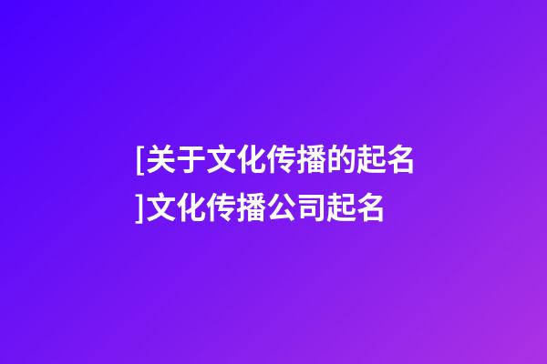 [关于文化传播的起名]文化传播公司起名-第1张-公司起名-玄机派